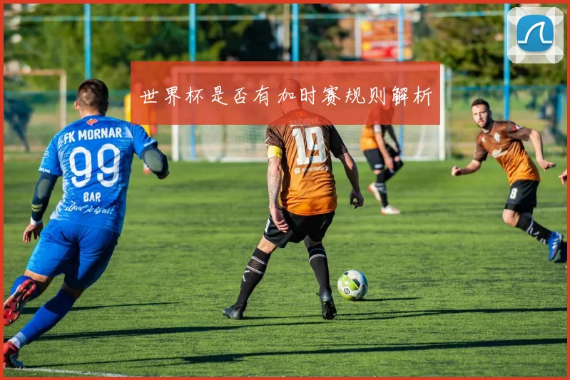 世界杯是否有加时赛规则解析