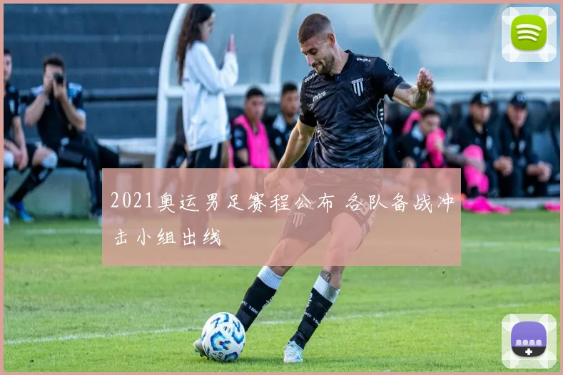 2021奥运男足赛程公布 各队备战冲击小组出线