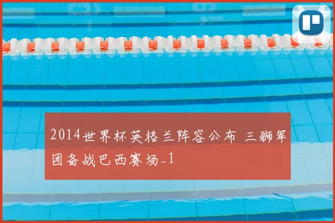 2014世界杯英格兰阵容公布 三狮军团备战巴西赛场_1