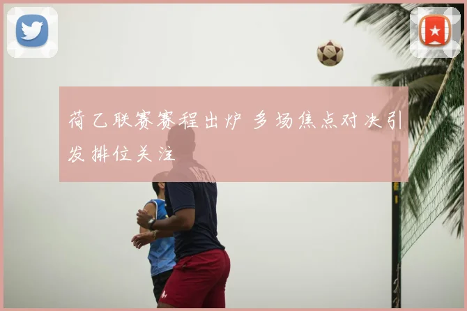 荷乙联赛赛程出炉 多场焦点对决引发排位关注