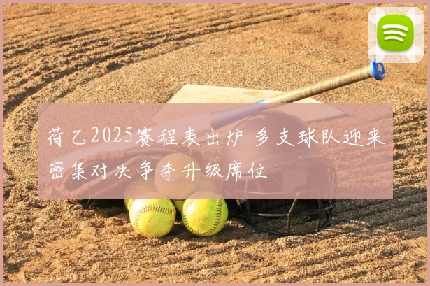 荷乙2025赛程表出炉 多支球队迎来密集对决争夺升级席位
