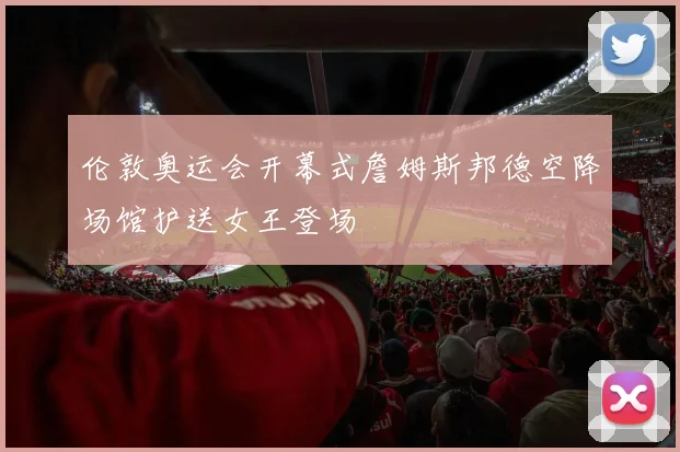 伦敦奥运会开幕式詹姆斯邦德空降场馆护送女王登场