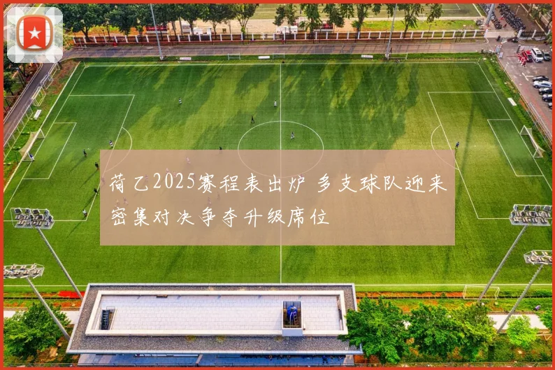 荷乙2025赛程表出炉 多支球队迎来密集对决争夺升级席位
