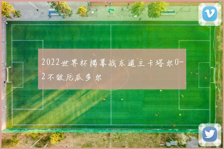 2022世界杯揭幕战东道主卡塔尔0-2不敌厄瓜多尔