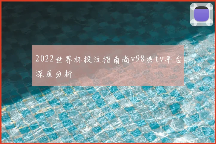 2022世界杯投注指南尚v98典tv平台深度分析