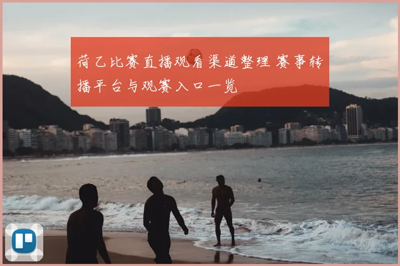 荷乙比赛直播观看渠道整理 赛事转播平台与观赛入口一览