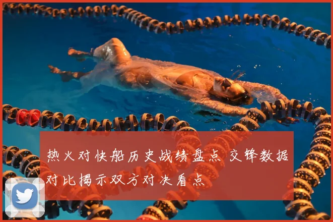 热火对快船历史战绩盘点 交锋数据对比揭示双方对决看点