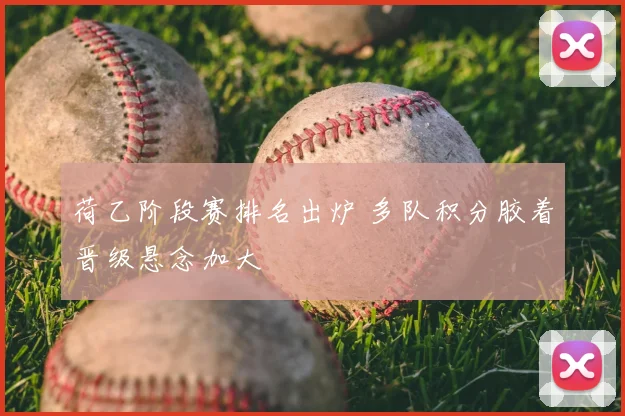 荷乙阶段赛排名出炉 多队积分胶着晋级悬念加大