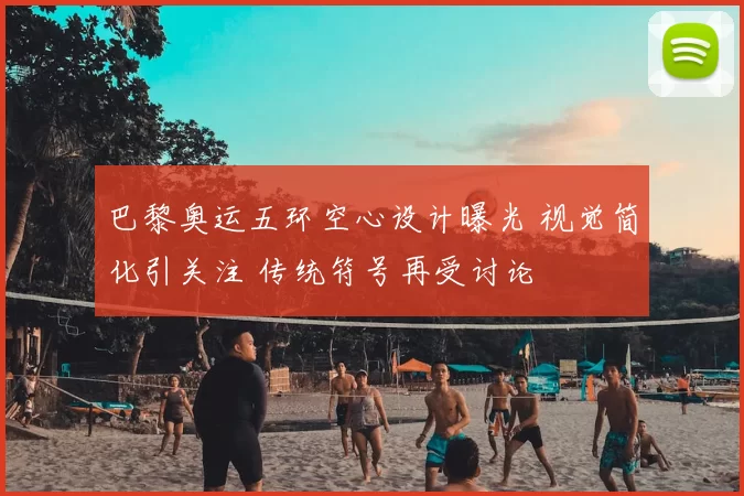 巴黎奥运五环空心设计曝光 视觉简化引关注 传统符号再受讨论