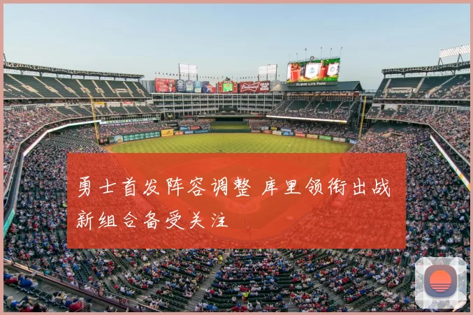 勇士首发阵容调整 库里领衔出战 新组合备受关注