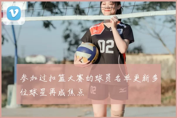 参加过扣篮大赛的球员名单更新多位球星再成焦点