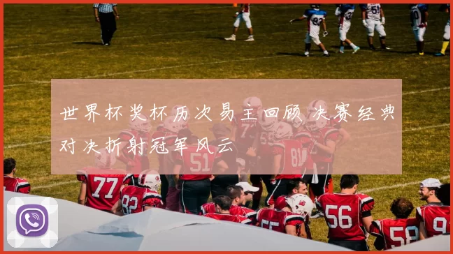 世界杯奖杯历次易主回顾 决赛经典对决折射冠军风云