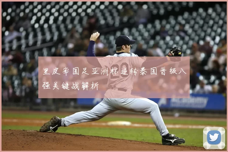 里皮率国足亚洲杯逆转泰国晋级八强关键战解析