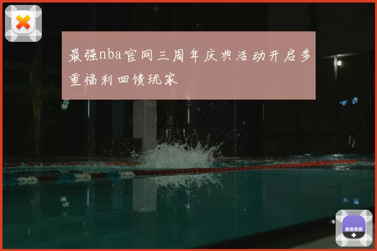 最强nba官网三周年庆典活动开启多重福利回馈玩家