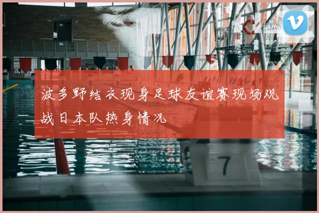 波多野结衣现身足球友谊赛现场观战日本队热身情况