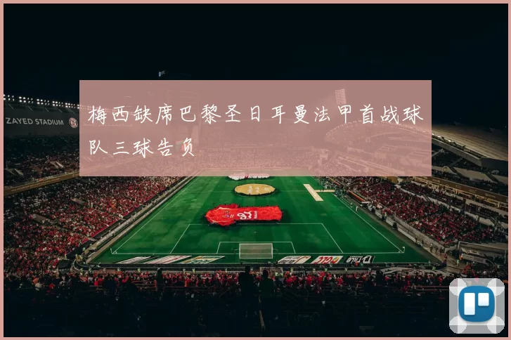 梅西缺席巴黎圣日耳曼法甲首战球队三球告负