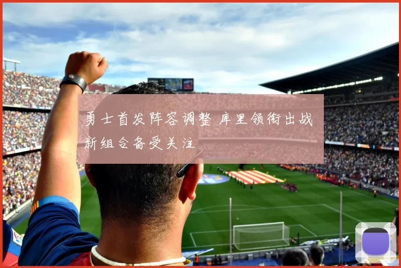 勇士首发阵容调整 库里领衔出战 新组合备受关注