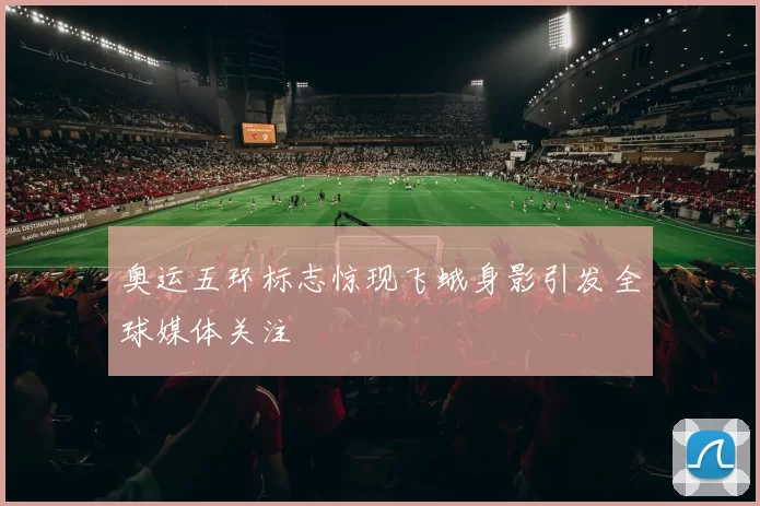 奥运五环标志惊现飞蛾身影引发全球媒体关注