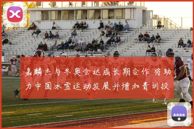 嘉麟杰与冬奥会达成长期合作 将助力中国冰雪运动发展并增加青训投入