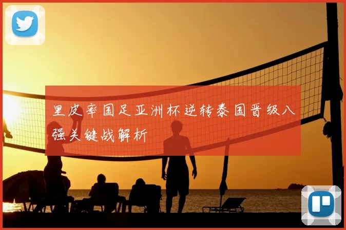 里皮率国足亚洲杯逆转泰国晋级八强关键战解析