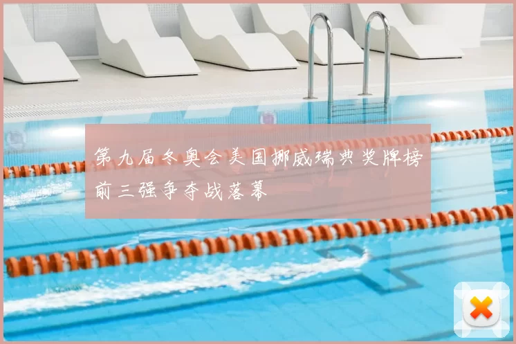 第九届冬奥会美国挪威瑞典奖牌榜前三强争夺战落幕