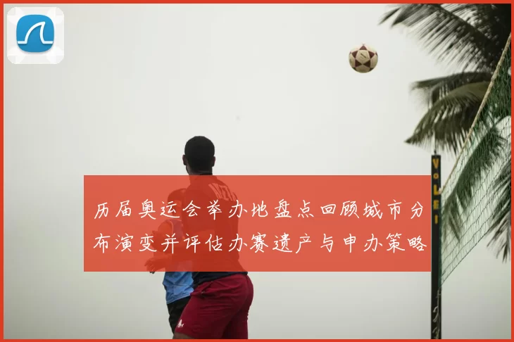 历届奥运会举办地盘点回顾城市分布演变并评估办赛遗产与申办策略