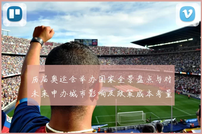 历届奥运会举办国家全景盘点与对未来申办城市影响及政策成本考量