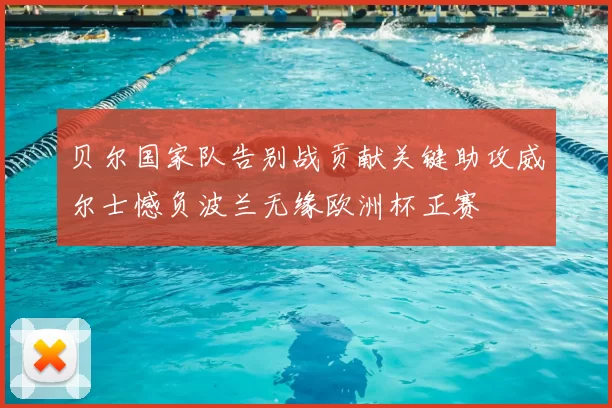 贝尔国家队告别战贡献关键助攻威尔士憾负波兰无缘欧洲杯正赛