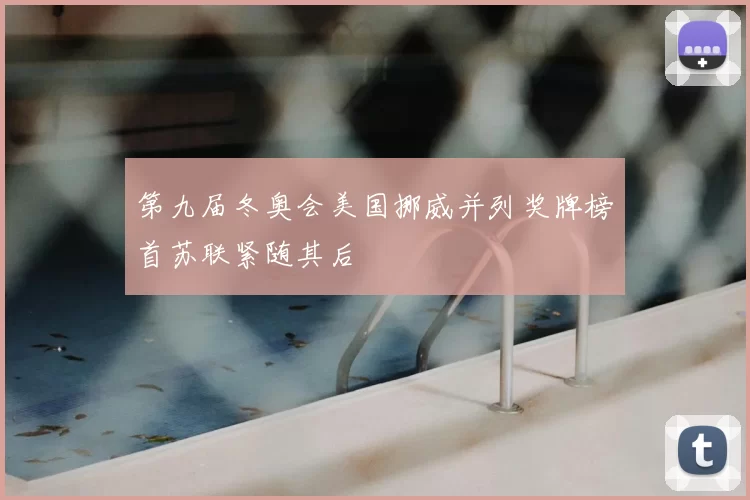 第九届冬奥会美国挪威并列奖牌榜首苏联紧随其后