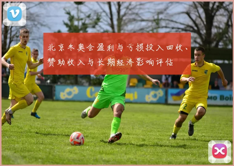 北京冬奥会盈利与亏损投入回收、赞助收入与长期经济影响评估