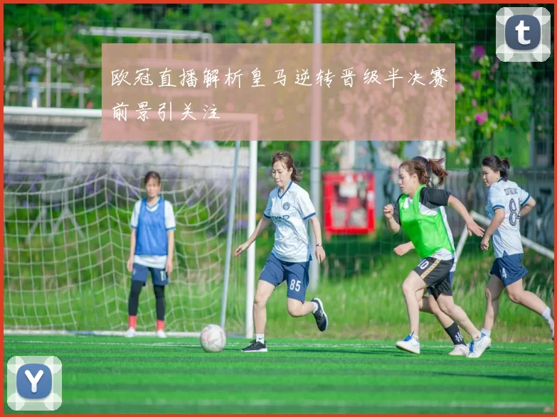 欧冠直播解析皇马逆转晋级半决赛前景引关注