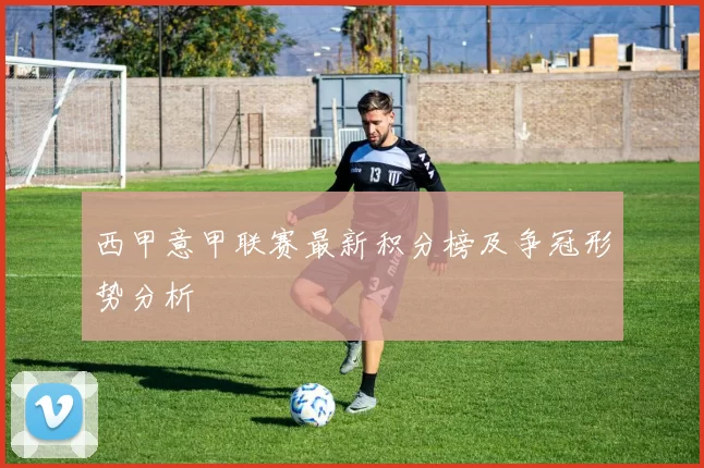 西甲意甲联赛最新积分榜及争冠形势分析