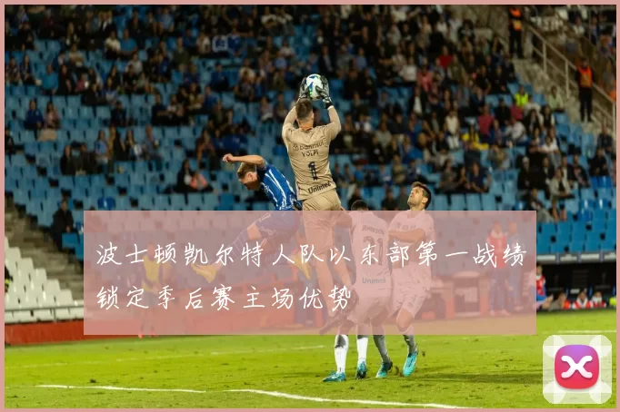 波士顿凯尔特人队以东部第一战绩锁定季后赛主场优势