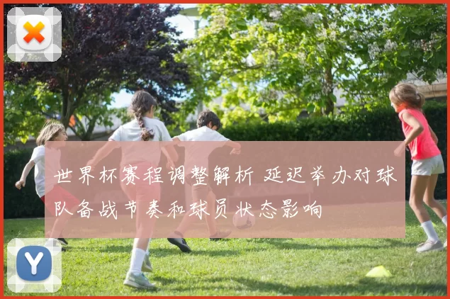 世界杯赛程调整解析 延迟举办对球队备战节奏和球员状态影响