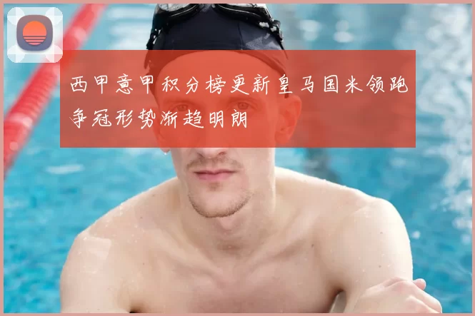 西甲意甲积分榜更新皇马国米领跑争冠形势渐趋明朗