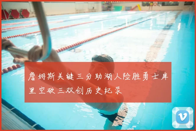 詹姆斯关键三分助湖人险胜勇士库里空砍三双创历史纪录