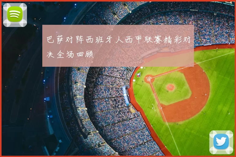 巴萨对阵西班牙人西甲联赛精彩对决全场回顾